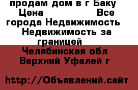 продам дом в г.Баку › Цена ­ 5 500 000 - Все города Недвижимость » Недвижимость за границей   . Челябинская обл.,Верхний Уфалей г.